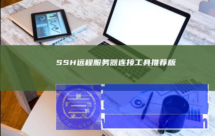 SSH远程服务器连接工具推荐版